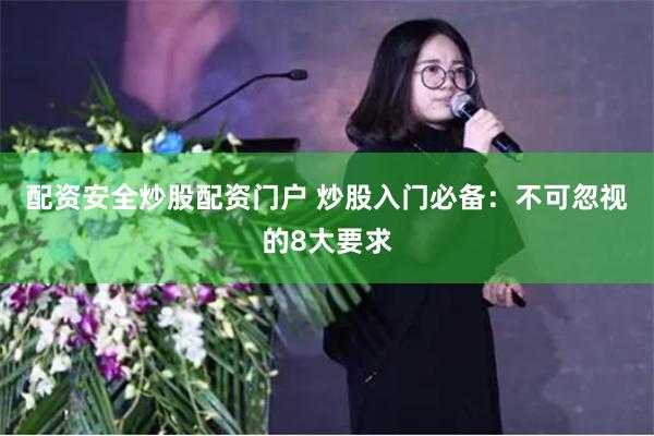 配资安全炒股配资门户 炒股入门必备：不可忽视的8大要求