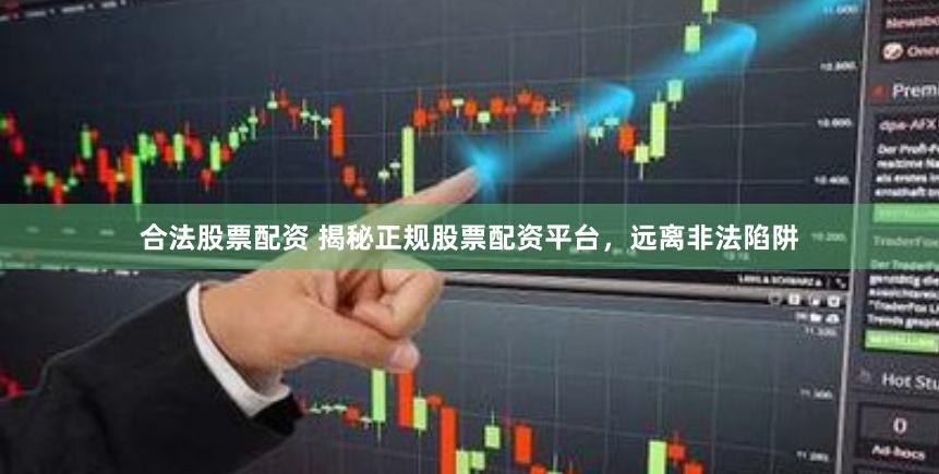 合法股票配资 揭秘正规股票配资平台，远离非法陷阱