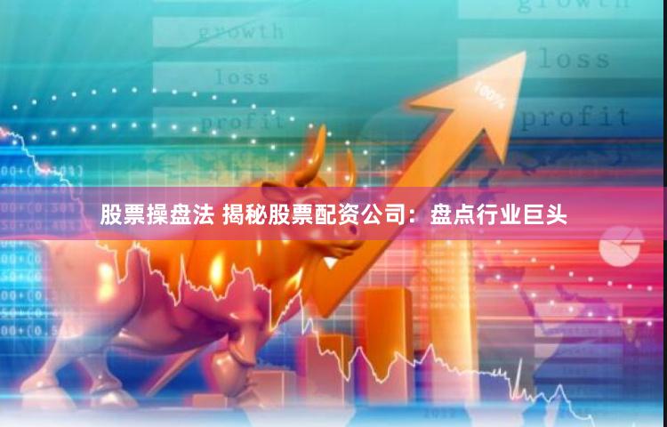 股票操盘法 揭秘股票配资公司：盘点行业巨头