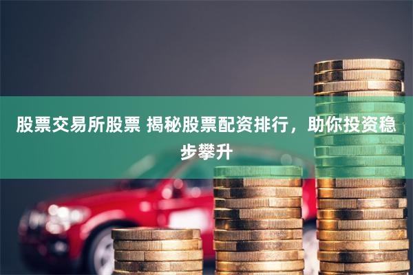 股票交易所股票 揭秘股票配资排行，助你投资稳步攀升