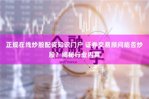正规在线炒股配资知识门户 证券交易顾问能否炒股?揭秘行业内幕