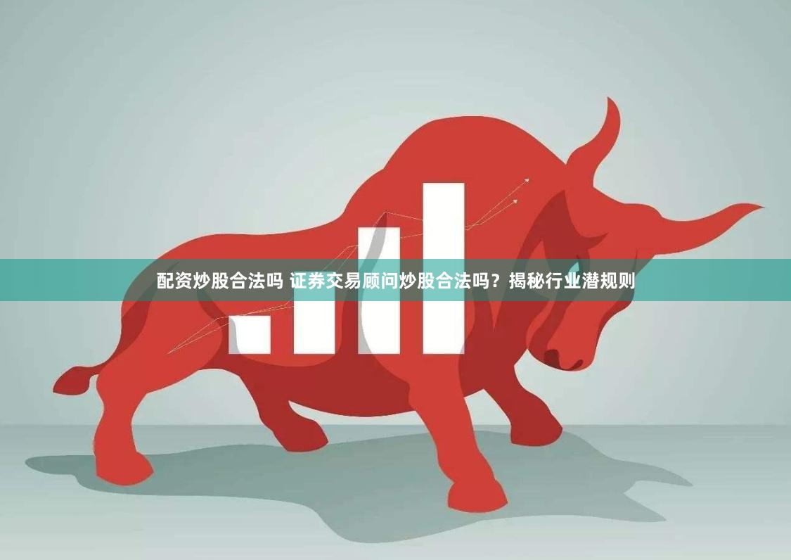 配资炒股合法吗 证券交易顾问炒股合法吗？揭秘行业潜规则