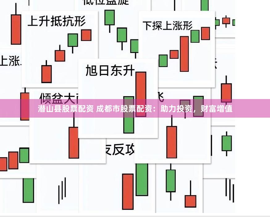 潜山县股票配资 成都市股票配资：助力投资，财富增值