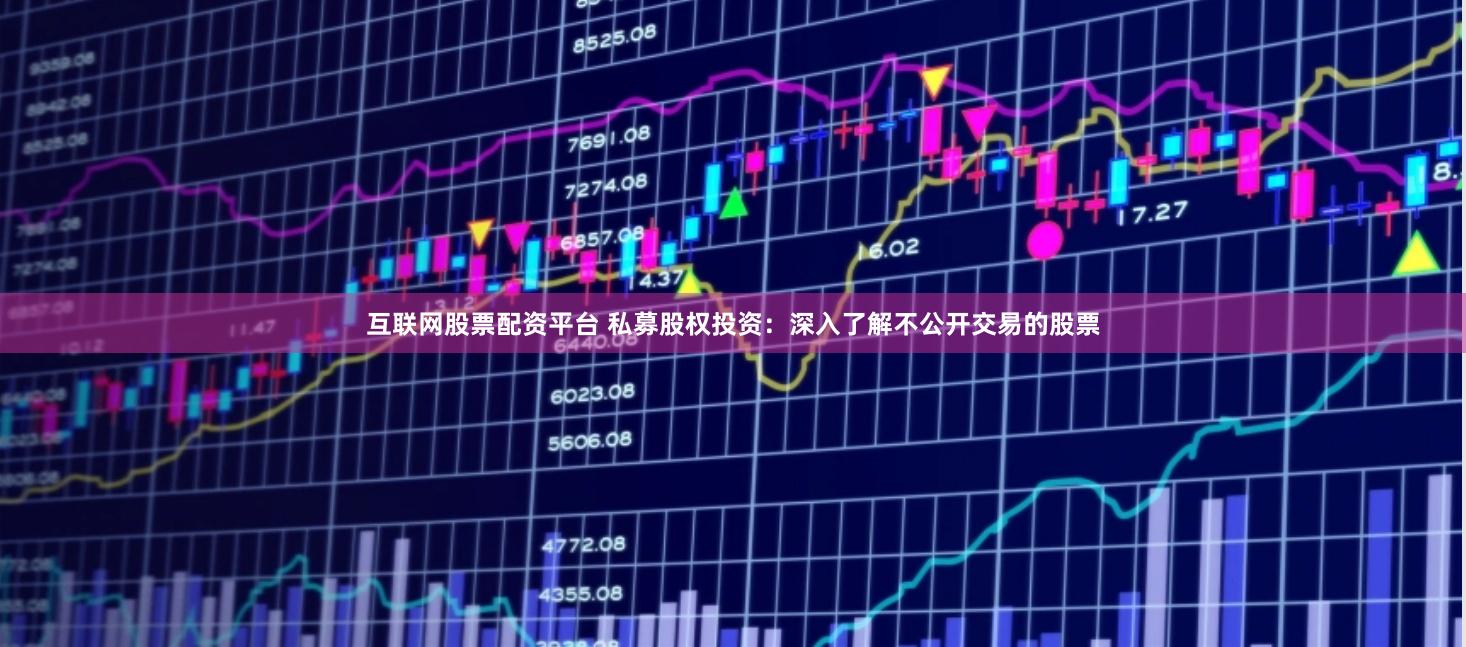 互联网股票配资平台 私募股权投资：深入了解不公开交易的股票