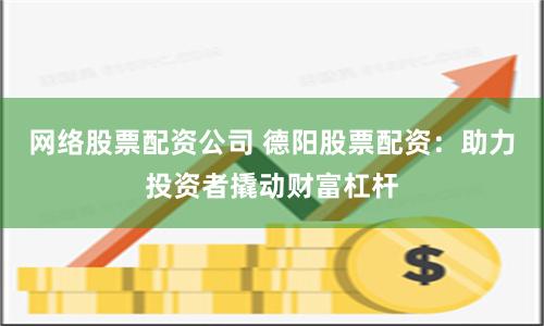网络股票配资公司 德阳股票配资：助力投资者撬动财富杠杆