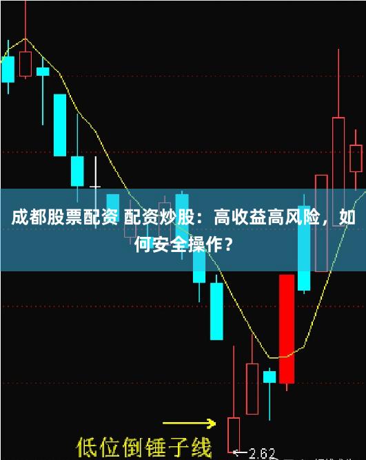 成都股票配资 配资炒股：高收益高风险，如何安全操作？