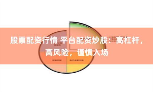 股票配资行情 平台配资炒股:高杠杆,高风险,谨慎入场