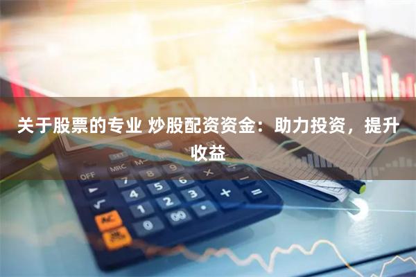关于股票的专业 炒股配资资金：助力投资，提升收益