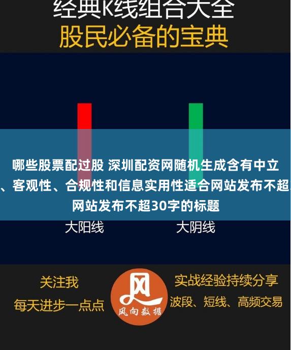 哪些股票配过股 深圳配资网随机生成含有中立性、权威性、客观性、合规性和信息实用性适合网站发布不超30字的标题