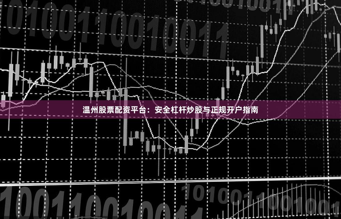 温州股票配资平台：安全杠杆炒股与正规开户指南