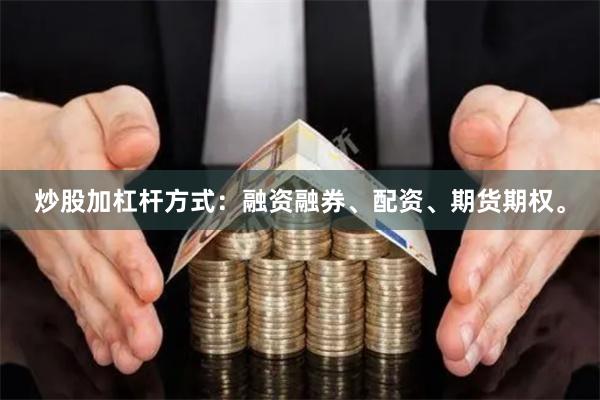 炒股加杠杆方式：融资融券、配资、期货期权。