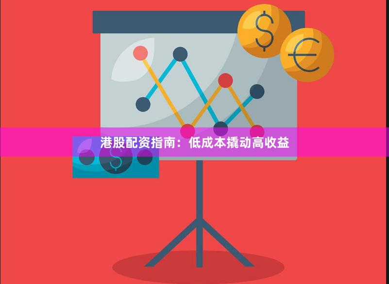 港股配资指南：低成本撬动高收益