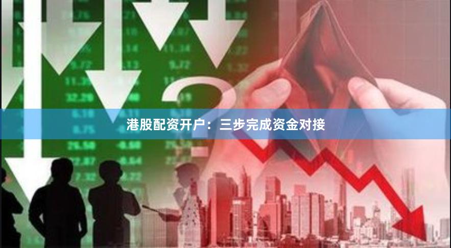 港股配资开户：三步完成资金对接
