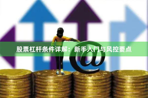 股票杠杆条件详解：新手入门与风控要点