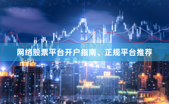 网络股票平台开户指南、正规平台推荐