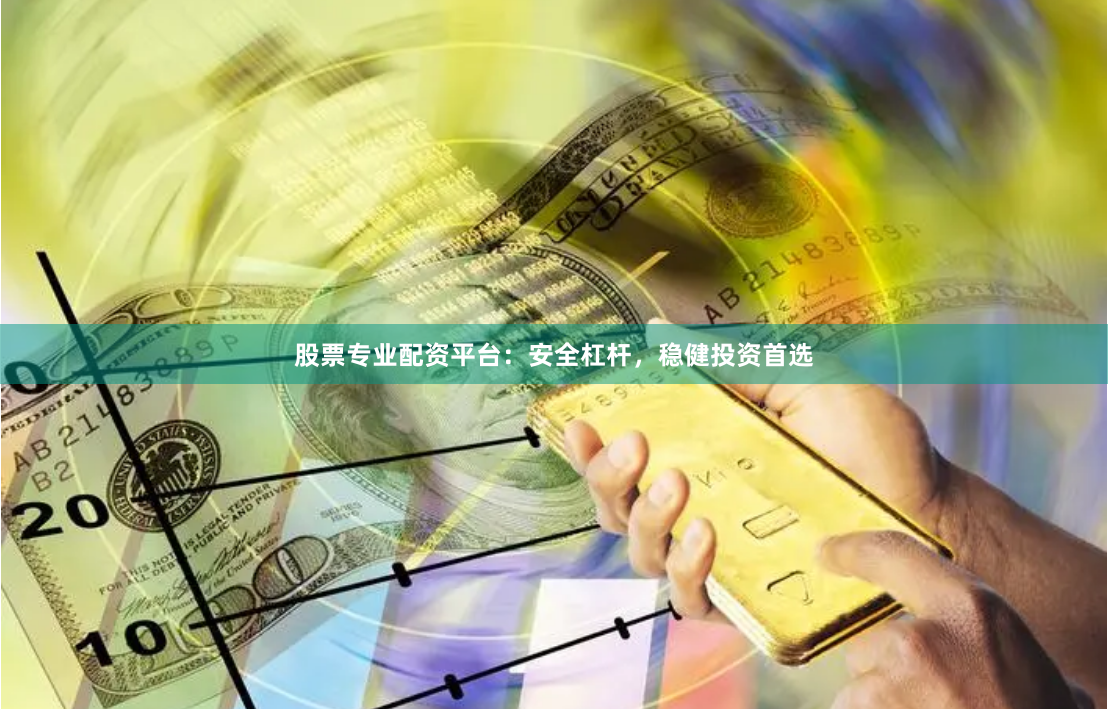 股票专业配资平台：安全杠杆，稳健投资首选