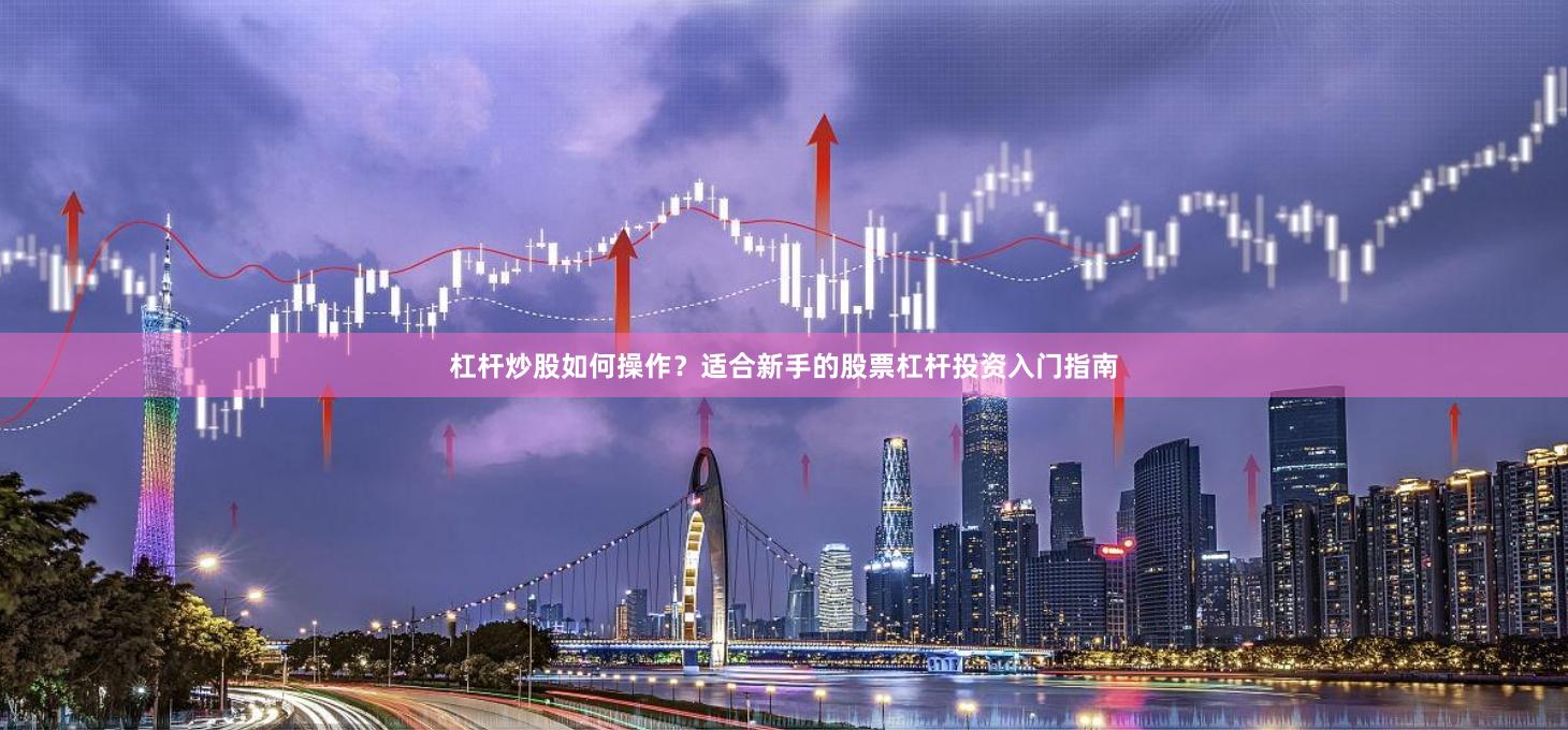杠杆炒股如何操作？适合新手的股票杠杆投资入门指南