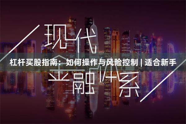 杠杆买股指南：如何操作与风险控制 | 适合新手