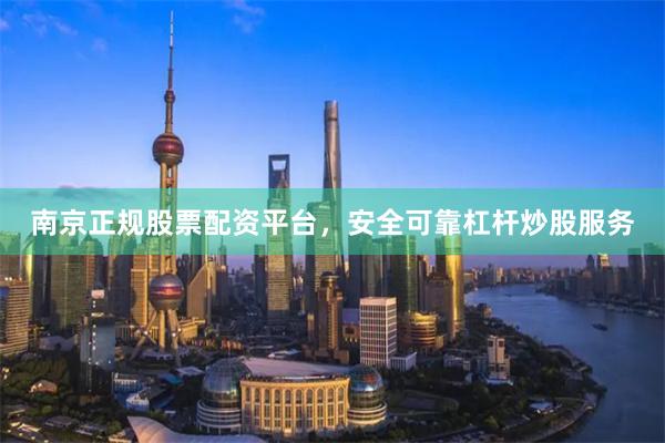 南京正规股票配资平台，安全可靠杠杆炒股服务