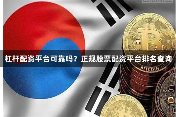 杠杆配资平台可靠吗？正规股票配资平台排名查询