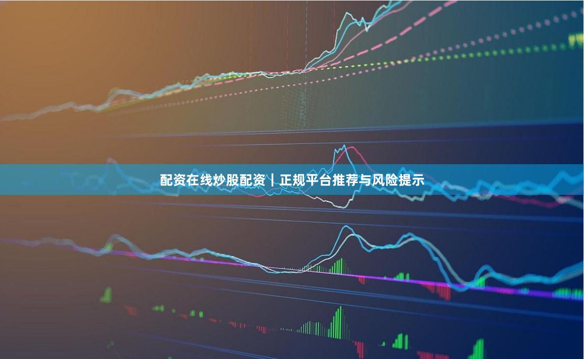 配资在线炒股配资｜正规平台推荐与风险提示