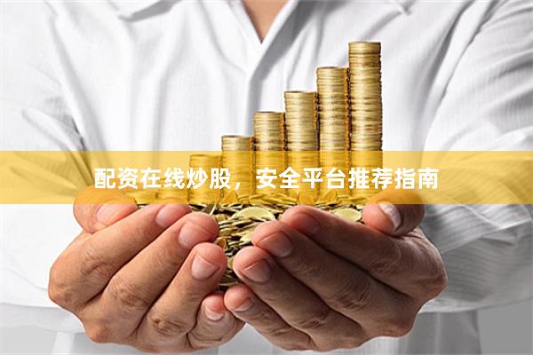 配资在线炒股，安全平台推荐指南