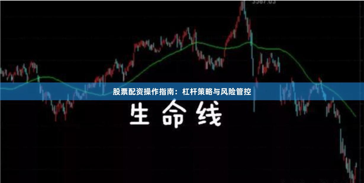 股票配资操作指南：杠杆策略与风险管控
