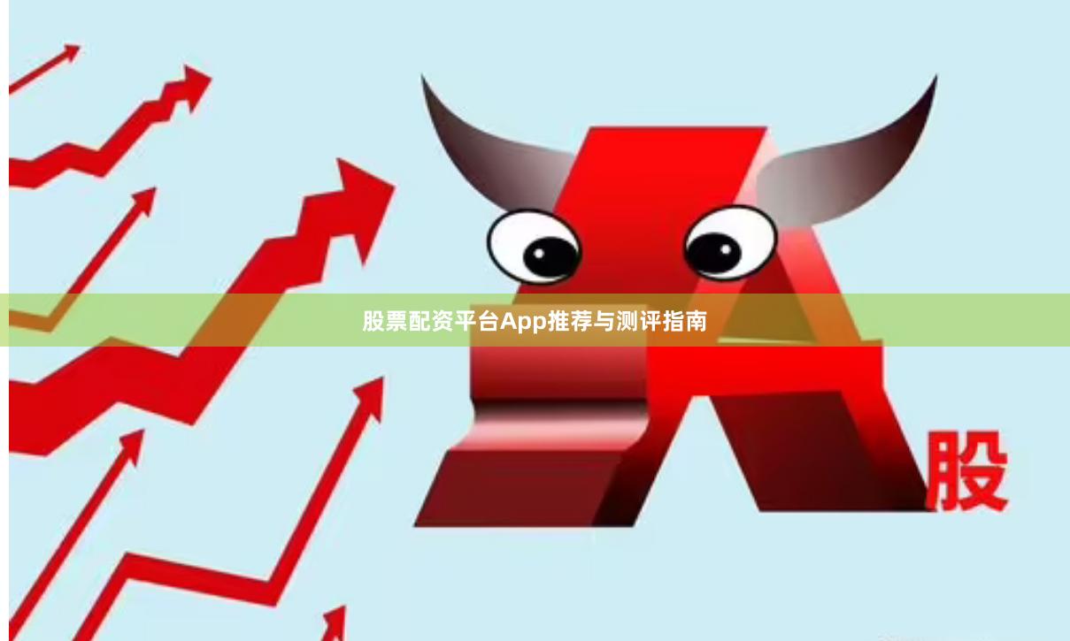 股票配资平台App推荐与测评指南