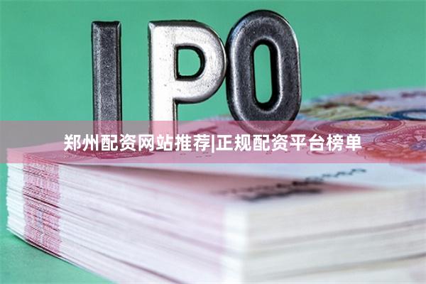 郑州配资网站推荐|正规配资平台榜单