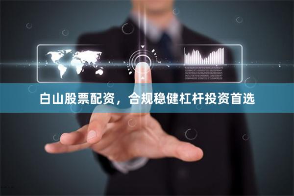 白山股票配资,合规稳健杠杆投资首选