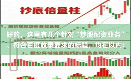 好的，这里有几个针对“炒股配资业务”、符合百度收录要求的标题，均在以内：