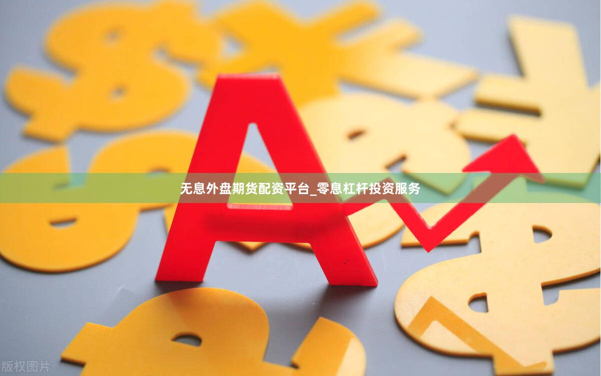 无息外盘期货配资平台_零息杠杆投资服务