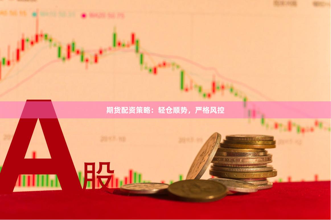 期货配资策略：轻仓顺势，严格风控