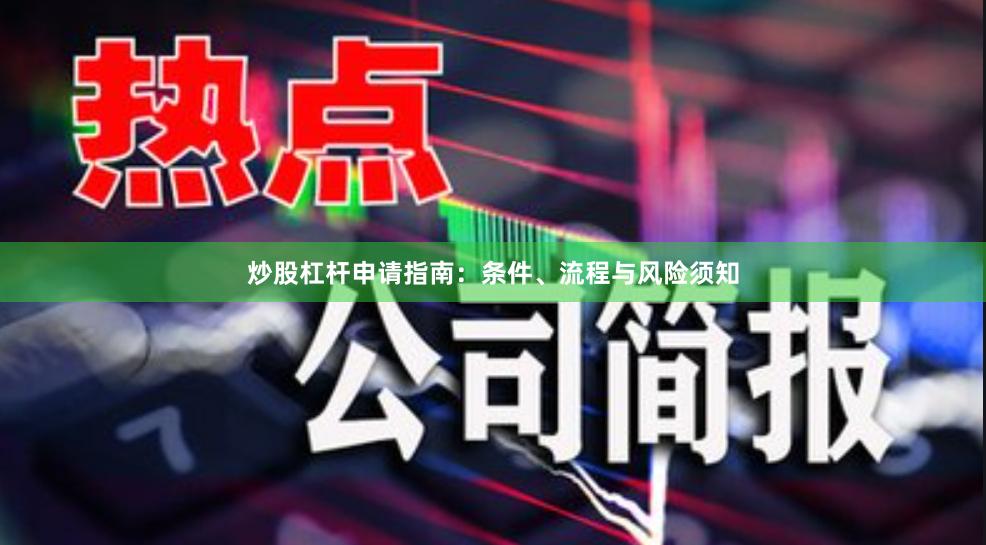炒股杠杆申请指南：条件、流程与风险须知