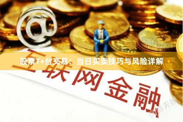 股票T+台交易：当日买卖技巧与风险详解