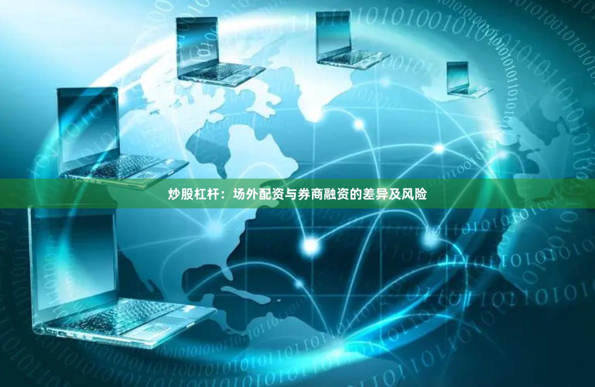 炒股杠杆：场外配资与券商融资的差异及风险