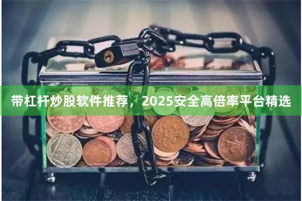 带杠杆炒股软件推荐，2025安全高倍率平台精选
