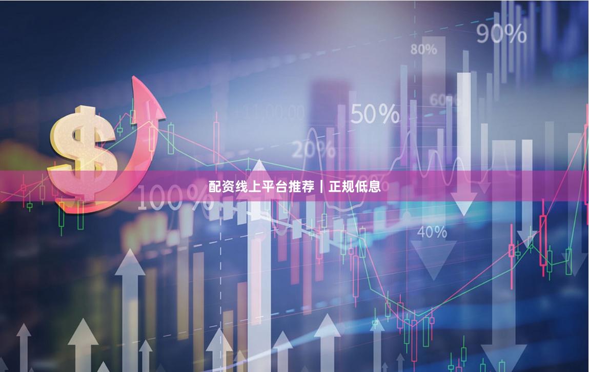 配资线上平台推荐｜正规低息