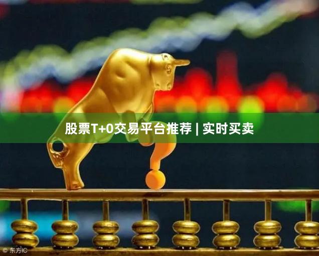 股票T+0交易平台推荐 | 实时买卖