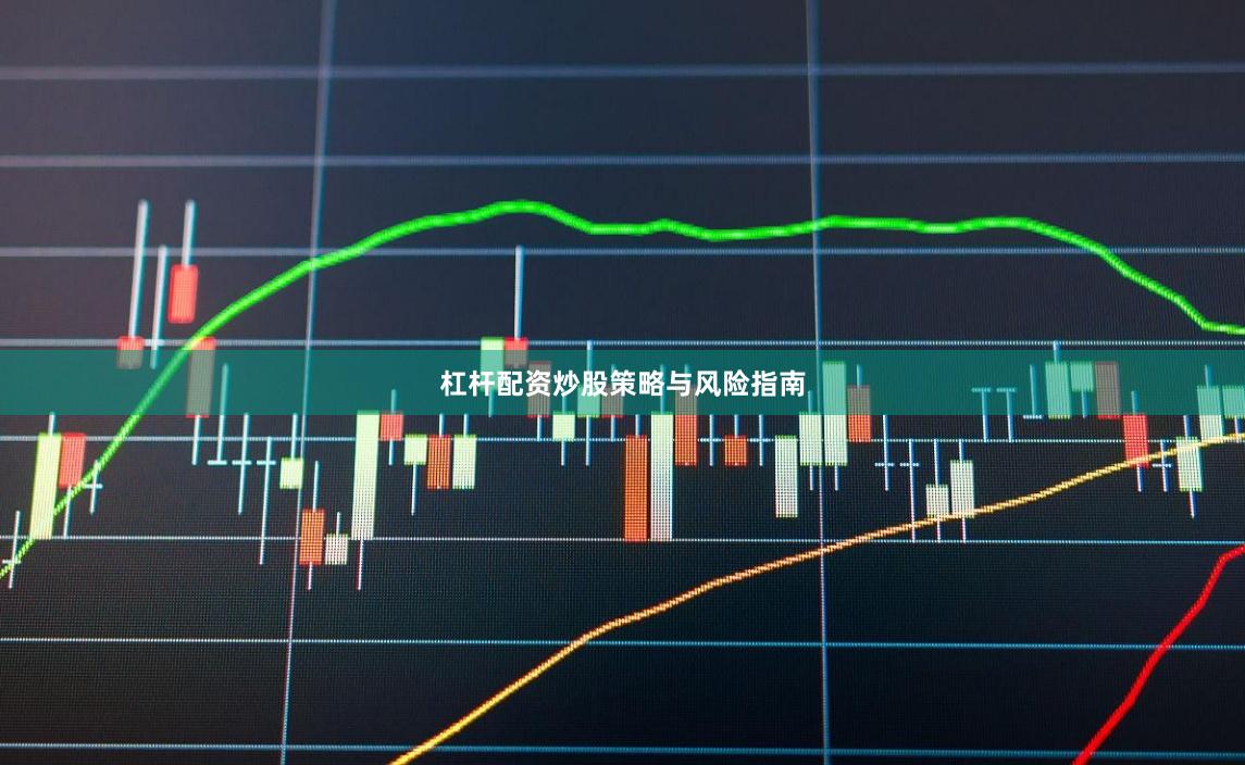 杠杆配资炒股策略与风险指南