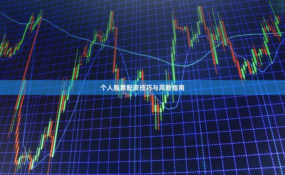 个人股票配资技巧与风险指南