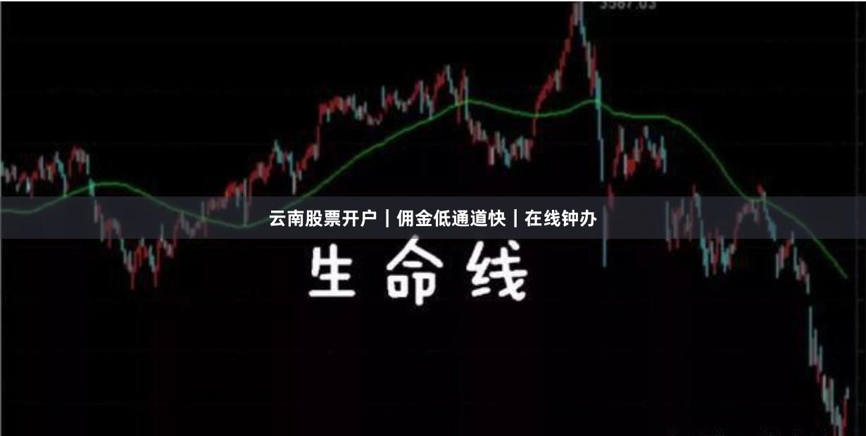 云南股票开户｜佣金低通道快｜在线钟办
