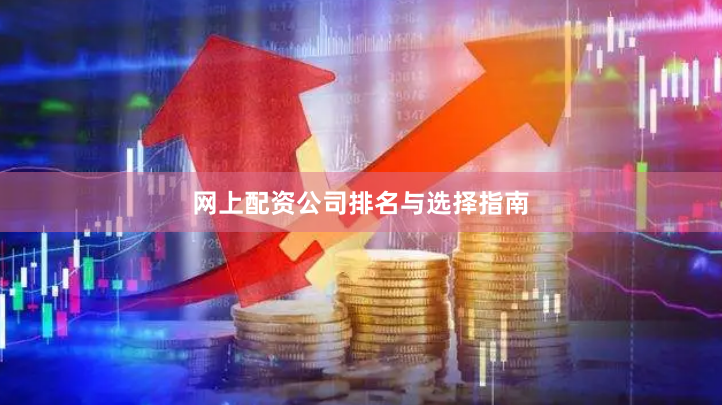 网上配资公司排名与选择指南