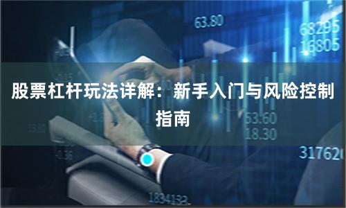 股票杠杆玩法详解：新手入门与风险控制指南