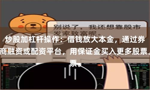 炒股加杠杆操作：借钱放大本金，通过券商融资或配资平台，用保证金买入更多股票。