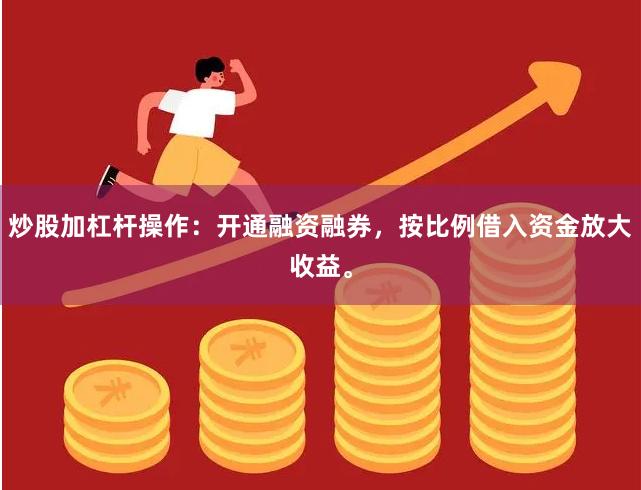 炒股加杠杆操作：开通融资融券，按比例借入资金放大收益。