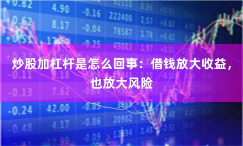 炒股加杠杆是怎么回事:借钱放大收益,也放大风险