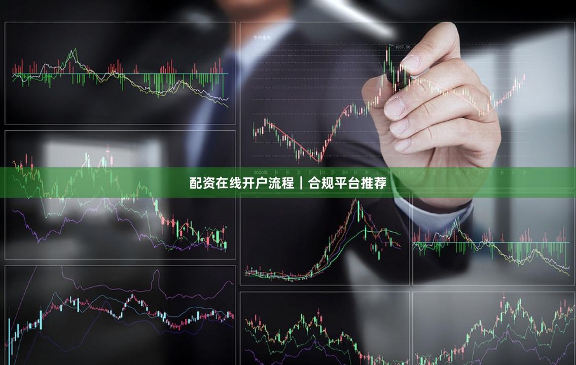 配资在线开户流程｜合规平台推荐