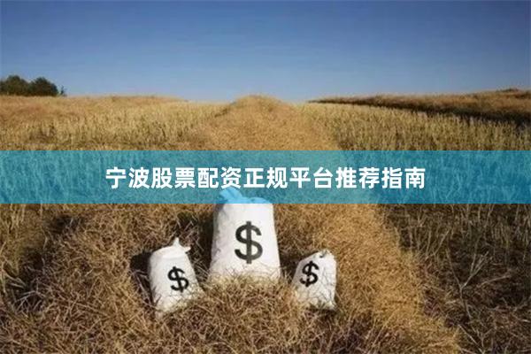 宁波股票配资正规平台推荐指南