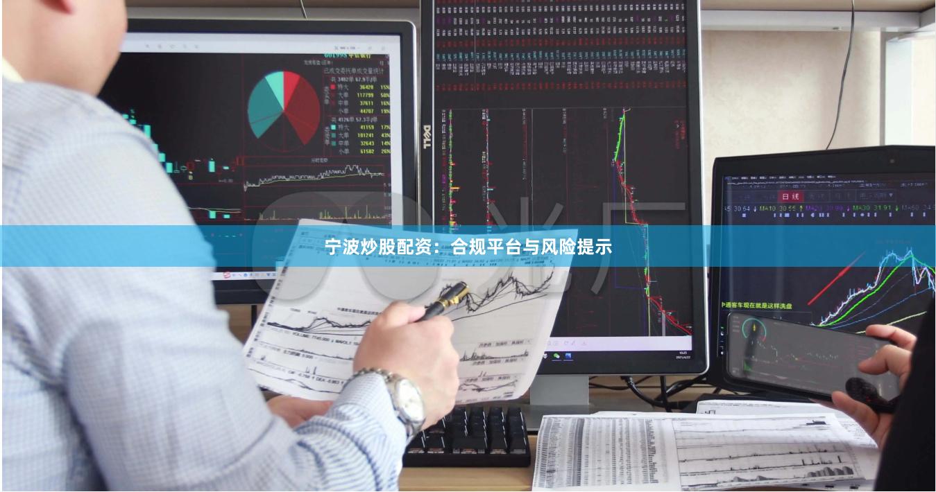 宁波炒股配资：合规平台与风险提示